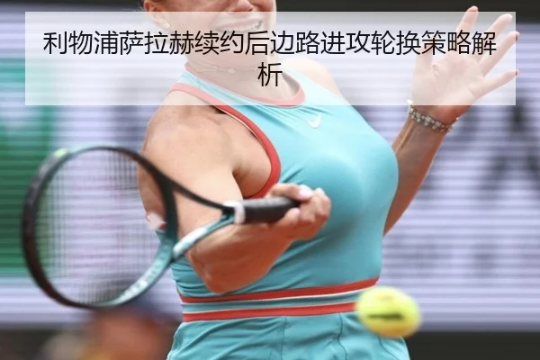 利物浦萨拉赫续约后边路进攻轮换策略解析